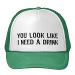 Green and white hat reads You look like I need a drink